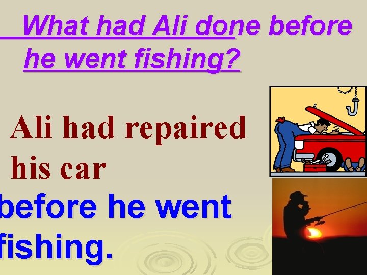  What had Ali done before he went fishing? Ali had repaired his car