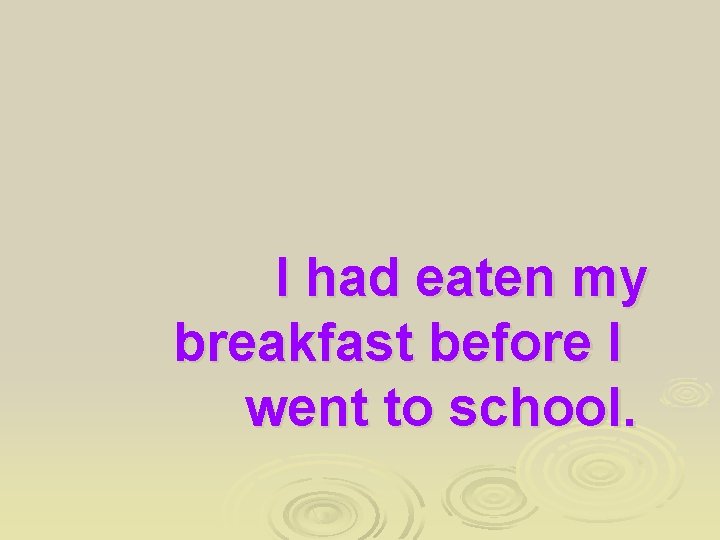 I had eaten my breakfast before I went to school. 