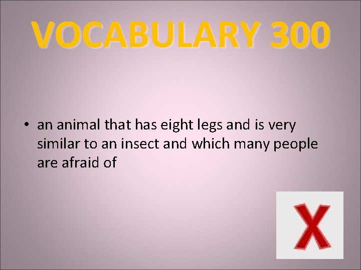VOCABULARY 300 • an animal that has eight legs and is very similar to