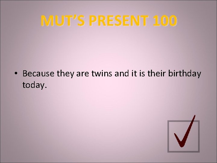 MUT’S PRESENT 100 • Because they are twins and it is their birthday today.