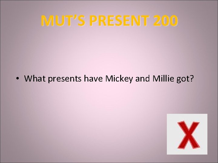 MUT’S PRESENT 200 • What presents have Mickey and Millie got? 