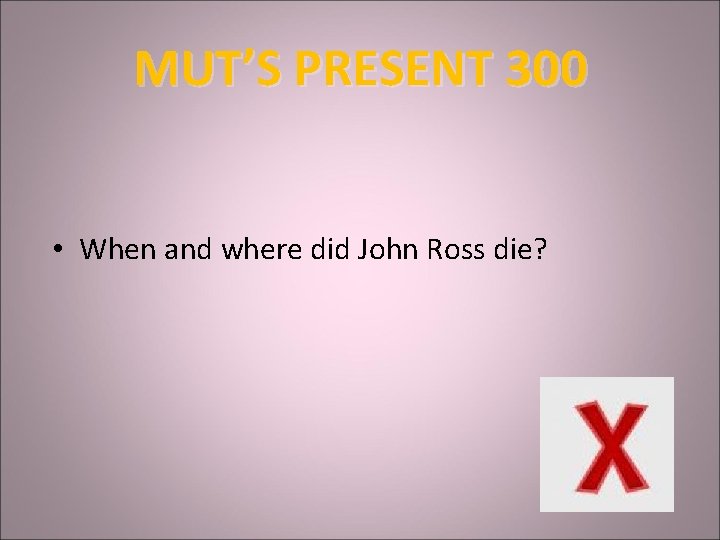 MUT’S PRESENT 300 • When and where did John Ross die? 