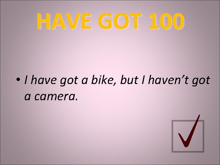 HAVE GOT 100 • I have got a bike, but I haven’t got a