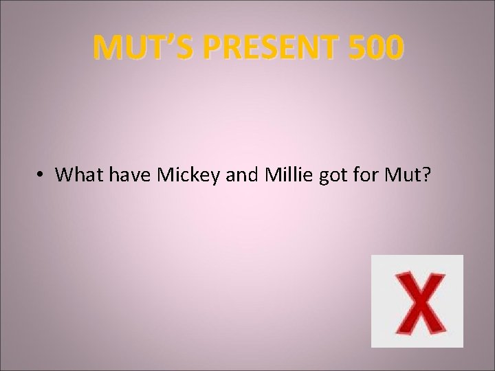 MUT’S PRESENT 500 • What have Mickey and Millie got for Mut? 