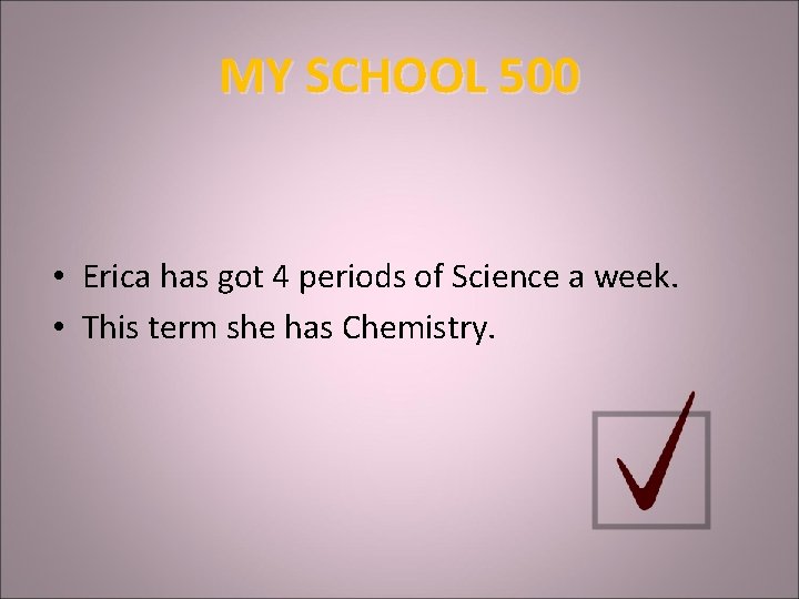 MY SCHOOL 500 • Erica has got 4 periods of Science a week. •