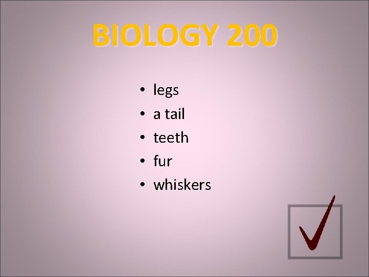 BIOLOGY 200 • • • legs a tail teeth fur whiskers 