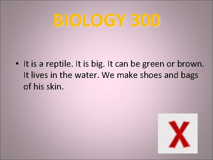 BIOLOGY 300 • It is a reptile. It is big. It can be green