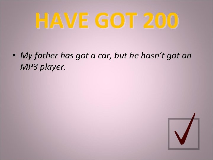 HAVE GOT 200 • My father has got a car, but he hasn’t got
