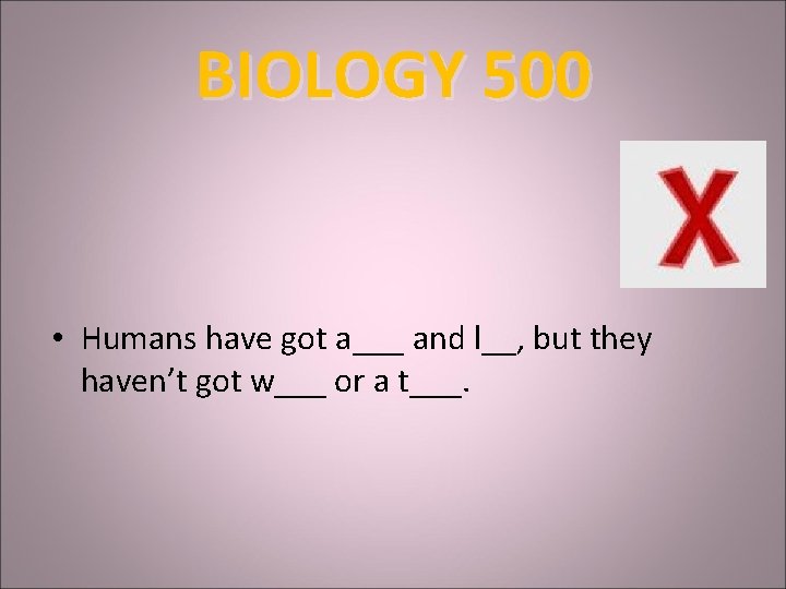 BIOLOGY 500 • Humans have got a___ and l__, but they haven’t got w___