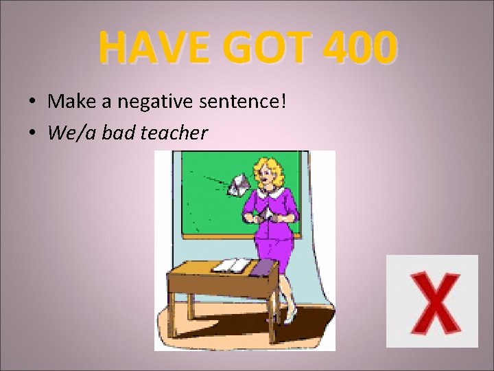 HAVE GOT 400 • Make a negative sentence! • We/a bad teacher 