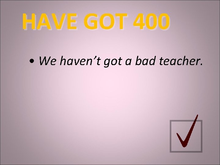 HAVE GOT 400 • We haven’t got a bad teacher. 