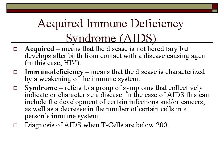 Acquired Immune Deficiency Syndrome (AIDS) o o Acquired – means that the disease is