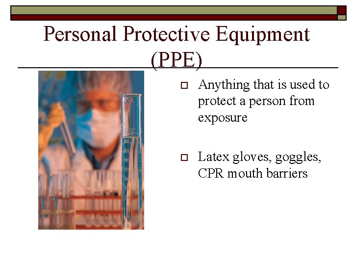 Personal Protective Equipment (PPE) o Anything that is used to protect a person from
