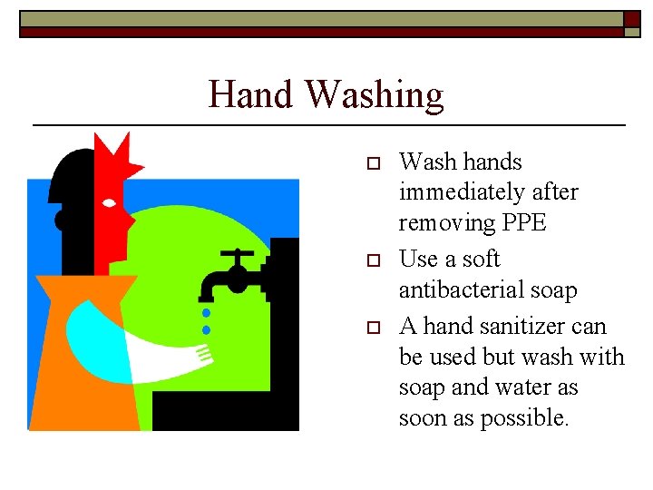 Hand Washing o o o Wash hands immediately after removing PPE Use a soft