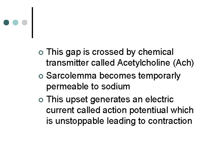 This gap is crossed by chemical transmitter called Acetylcholine (Ach) ¢ Sarcolemma becomes temporarly