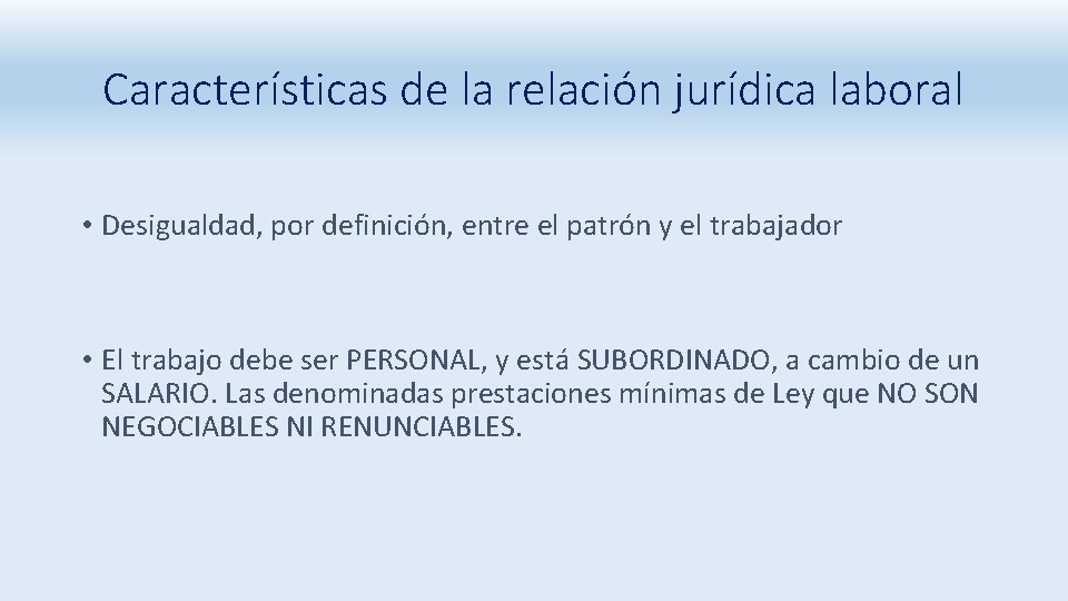 Características de la relación jurídica laboral • Desigualdad, por definición, entre el patrón y