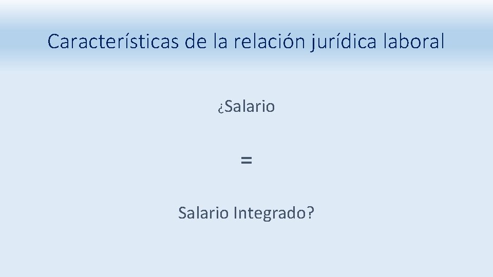 Características de la relación jurídica laboral ¿Salario = Salario Integrado? 