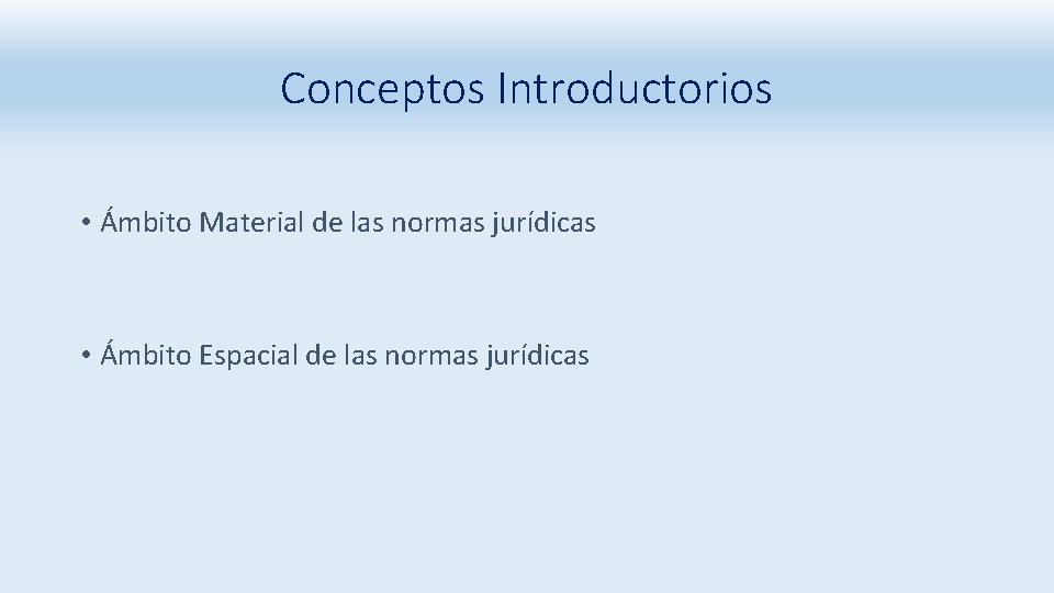 Conceptos Introductorios • Ámbito Material de las normas jurídicas • Ámbito Espacial de las