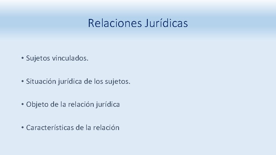 Relaciones Jurídicas • Sujetos vinculados. • Situación jurídica de los sujetos. • Objeto de