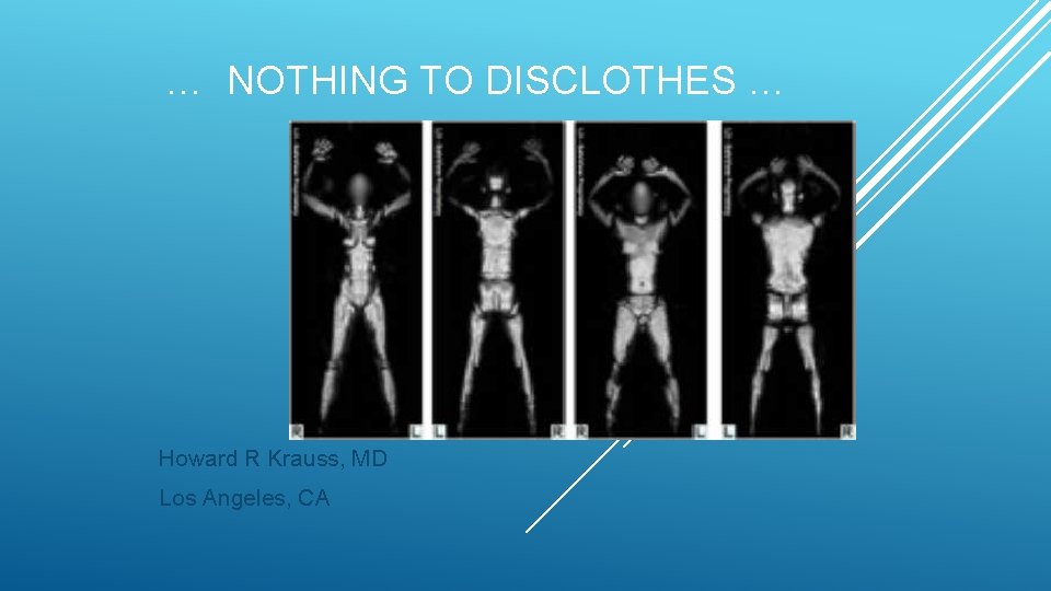 … NOTHING TO DISCLOTHES … Howard R Krauss, MD Los Angeles, CA 