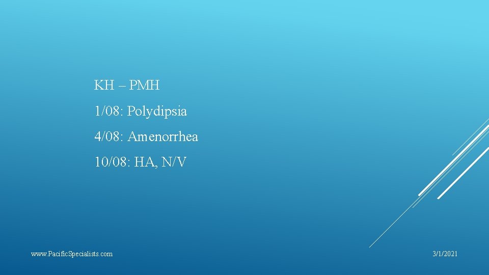 KH – PMH 1/08: Polydipsia 4/08: Amenorrhea 10/08: HA, N/V www. Pacific. Specialists. com