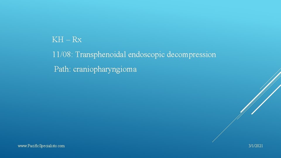 KH – Rx 11/08: Transphenoidal endoscopic decompression Path: craniopharyngioma www. Pacific. Specialists. com 3/1/2021