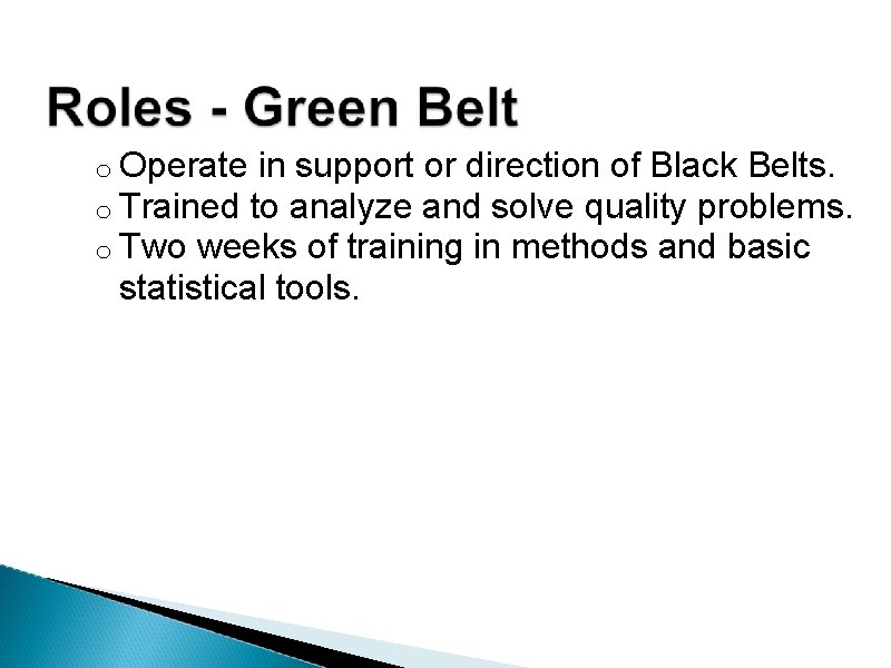 o Operate in support or direction of Black Belts. o Trained to analyze and