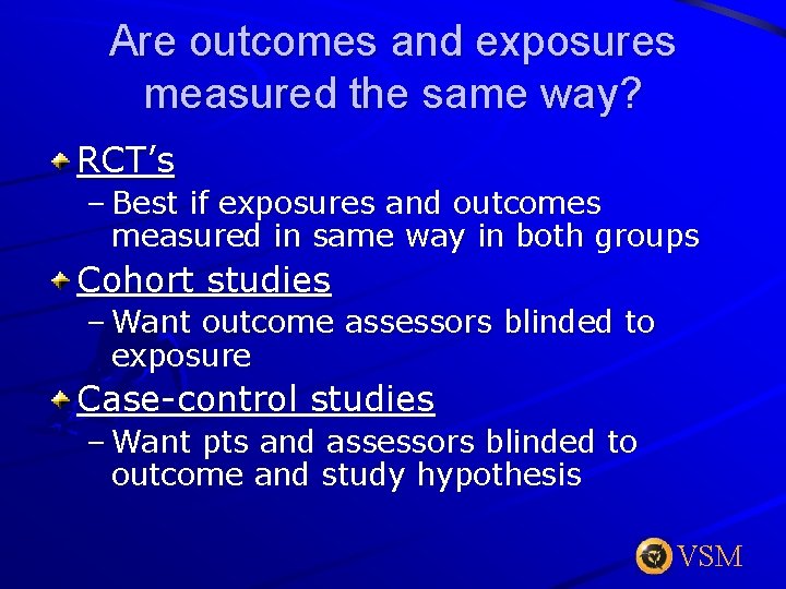Are outcomes and exposures measured the same way? RCT’s – Best if exposures and