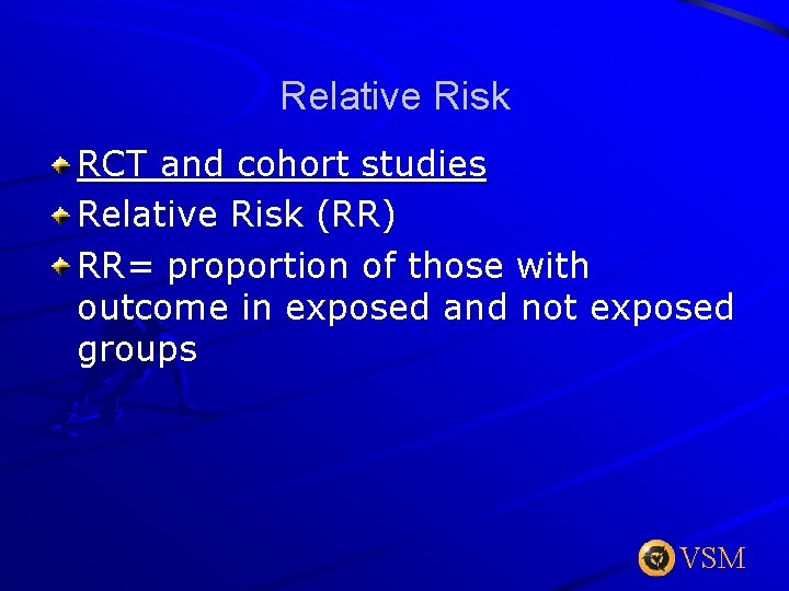Relative Risk RCT and cohort studies Relative Risk (RR) RR= proportion of those with