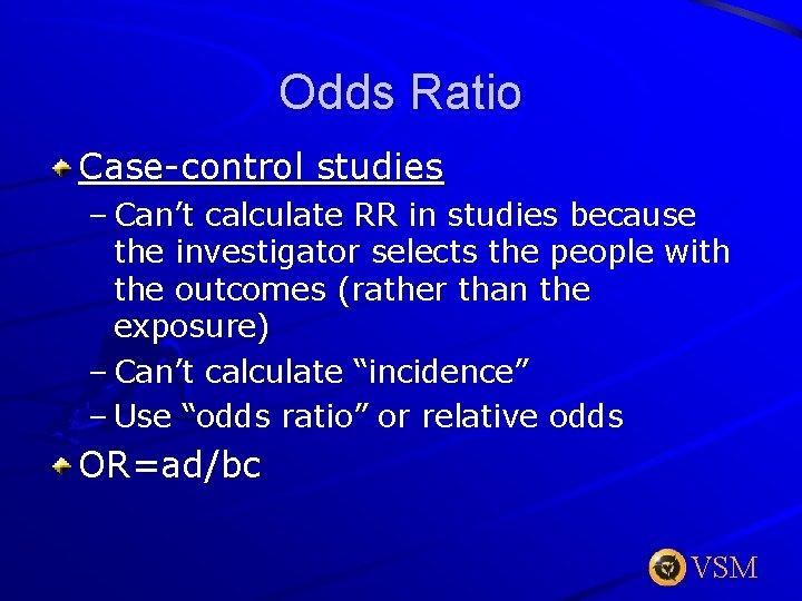 Odds Ratio Case-control studies – Can’t calculate RR in studies because the investigator selects