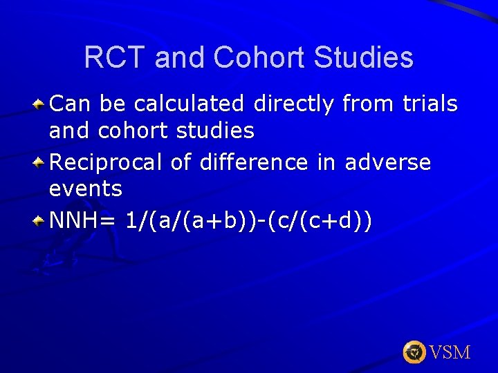 RCT and Cohort Studies Can be calculated directly from trials and cohort studies Reciprocal