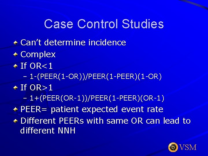 Case Control Studies Can’t determine incidence Complex If OR<1 – 1 -(PEER(1 -OR))/PEER(1 -PEER)(1