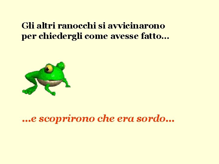 Gli altri ranocchi si avvicinarono per chiedergli come avesse fatto… …e scoprirono che era