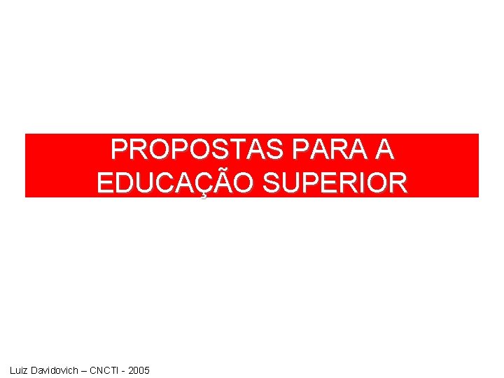 PROPOSTAS PARA A EDUCAÇÃO SUPERIOR Luiz Davidovich – CNCTI - 2005 