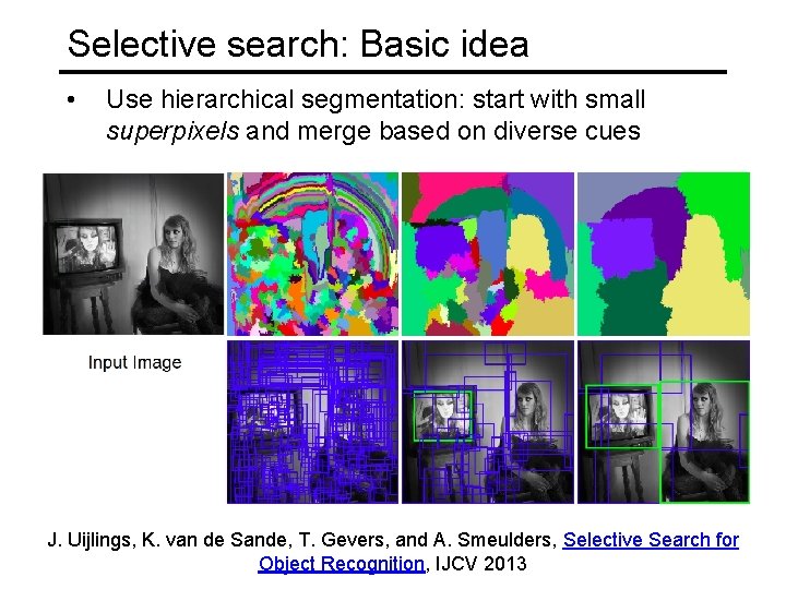 Selective search: Basic idea • Use hierarchical segmentation: start with small superpixels and merge