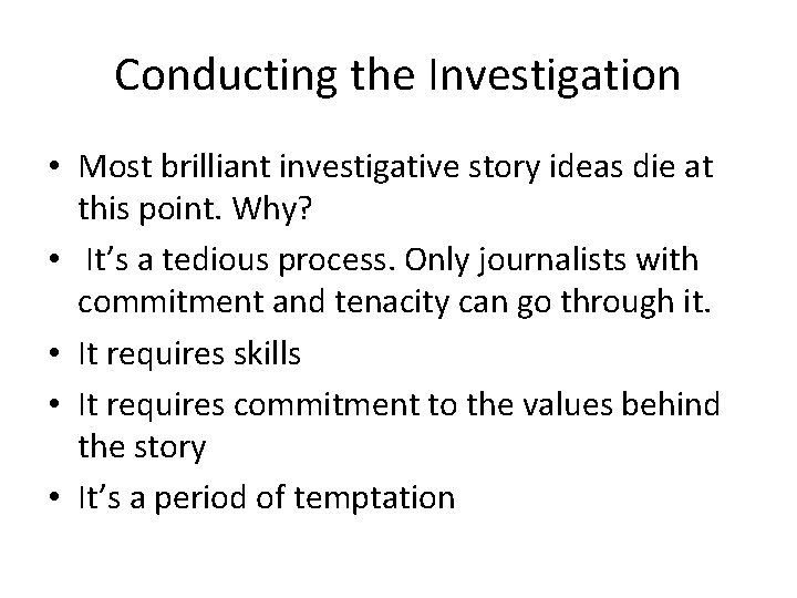 Conducting the Investigation • Most brilliant investigative story ideas die at this point. Why?