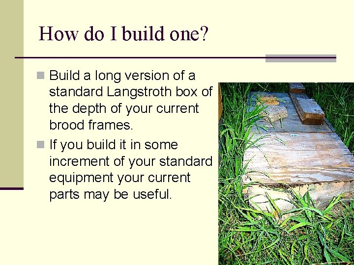 How do I build one? n Build a long version of a standard Langstroth