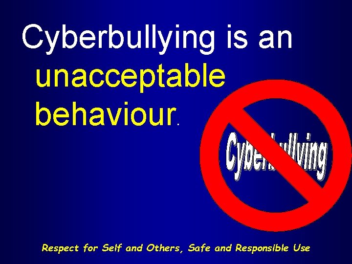 Cyberbullying is an unacceptable behaviour. Respect for Self and Others, Safe and Responsible Use
