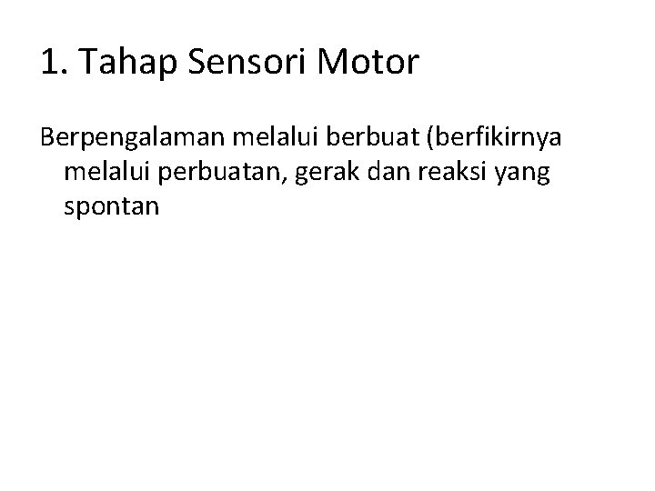 1. Tahap Sensori Motor Berpengalaman melalui berbuat (berfikirnya melalui perbuatan, gerak dan reaksi yang