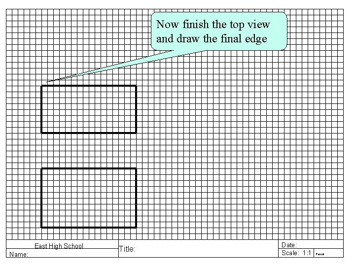 Now finish the top view and draw the final edge East High School Name: