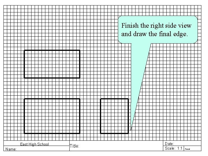 Finish the right side view and draw the final edge. East High School Name: