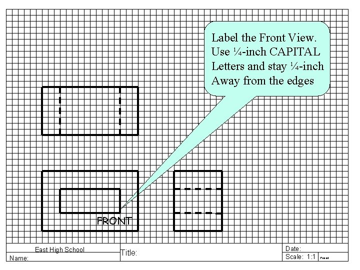 Label the Front View. Use ¼-inch CAPITAL Letters and stay ¼-inch Away from the