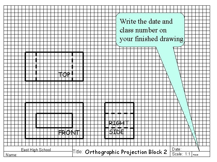Write the date and class number on your finished drawing TOP FRONT East High