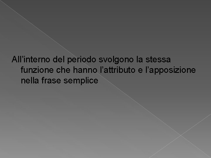 All’interno del periodo svolgono la stessa funzione che hanno l’attributo e l’apposizione nella frase