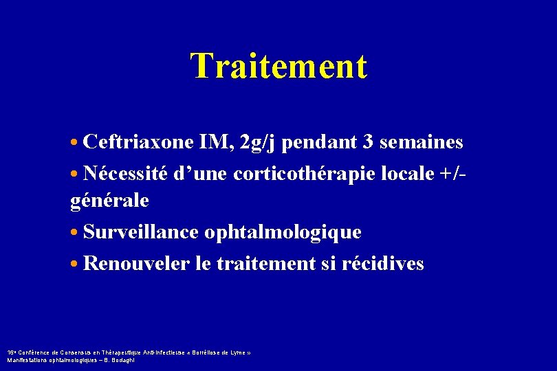 Traitement • Ceftriaxone IM, 2 g/j pendant 3 semaines • Nécessité d’une corticothérapie locale