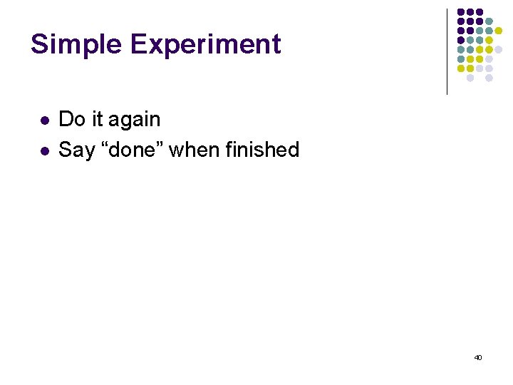 Simple Experiment l l Do it again Say “done” when finished 40 