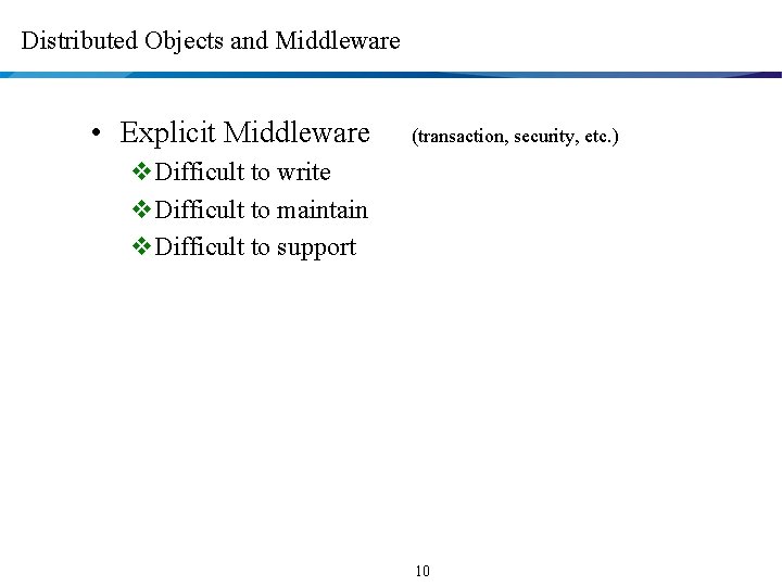 Distributed Objects and Middleware • Explicit Middleware (transaction, security, etc. ) v. Difficult to