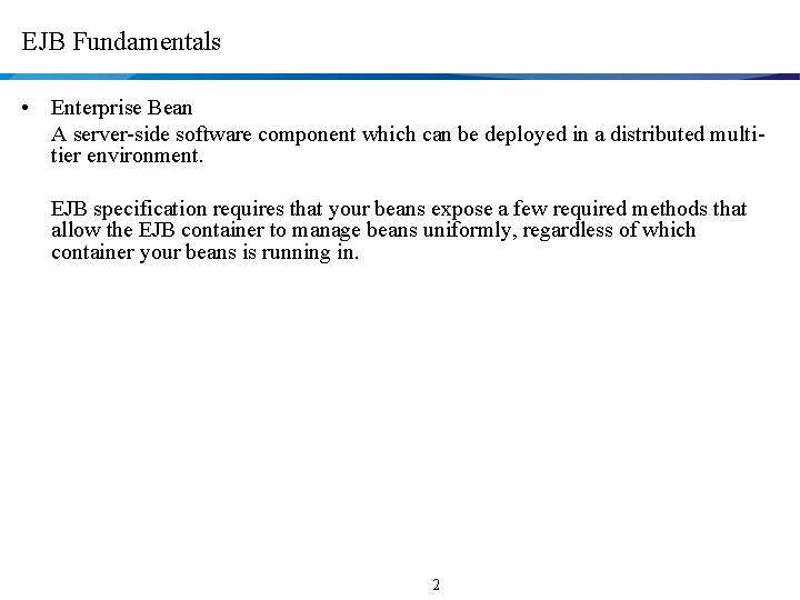 EJB Fundamentals • Enterprise Bean A server-side software component which can be deployed in