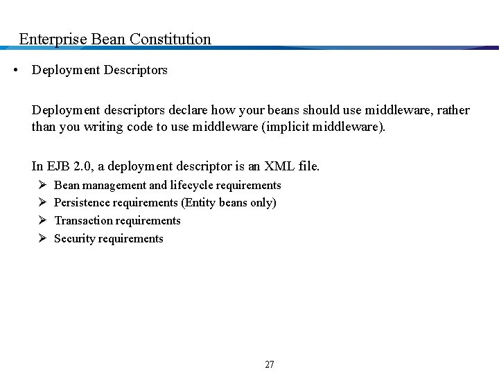 Enterprise Bean Constitution • Deployment Descriptors Deployment descriptors declare how your beans should use