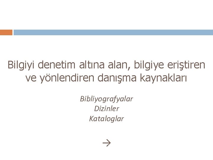 Bilgiyi denetim altına alan, bilgiye eriştiren ve yönlendiren danışma kaynakları Bibliyografyalar Dizinler Kataloglar →